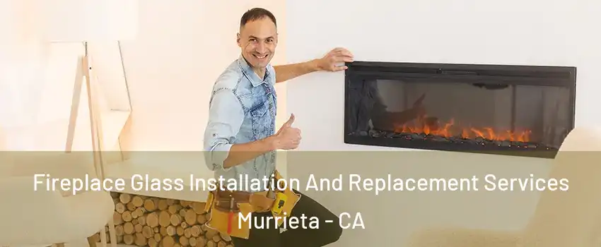 Fireplace Glass Installation And Replacement Services Murrieta - CA