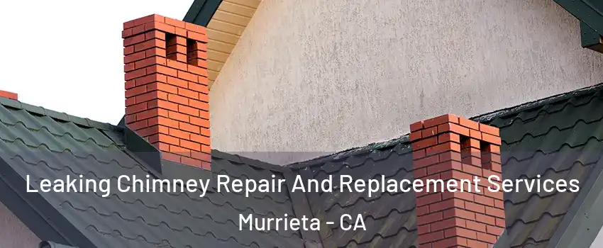 Leaking Chimney Repair And Replacement Services Murrieta - CA