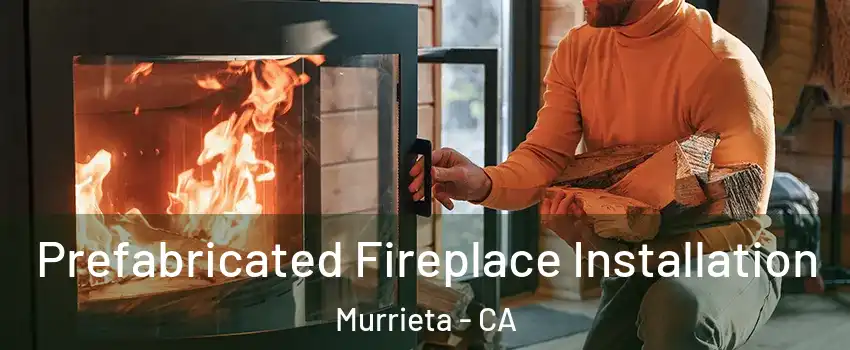Prefabricated Fireplace Installation Murrieta - CA
