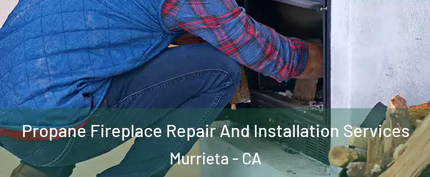 Propane Fireplace Repair And Installation Services Murrieta - CA