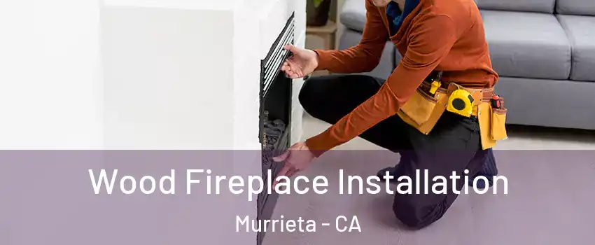 Wood Fireplace Installation Murrieta - CA