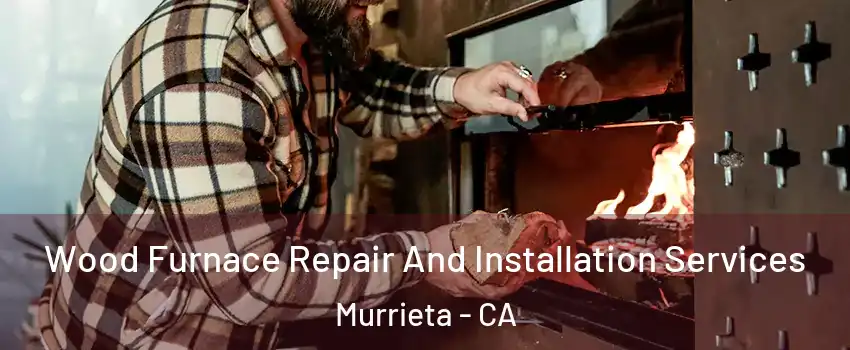 Wood Furnace Repair And Installation Services Murrieta - CA